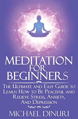 Meditation for Beginners: The Ultimate and Easy Guide to Learn How to Be Peaceful and Relieve Stress, Anxiety And Depression (Meditation, Mindfulness, Stress Management, Relieve Anxiety, Yoga)